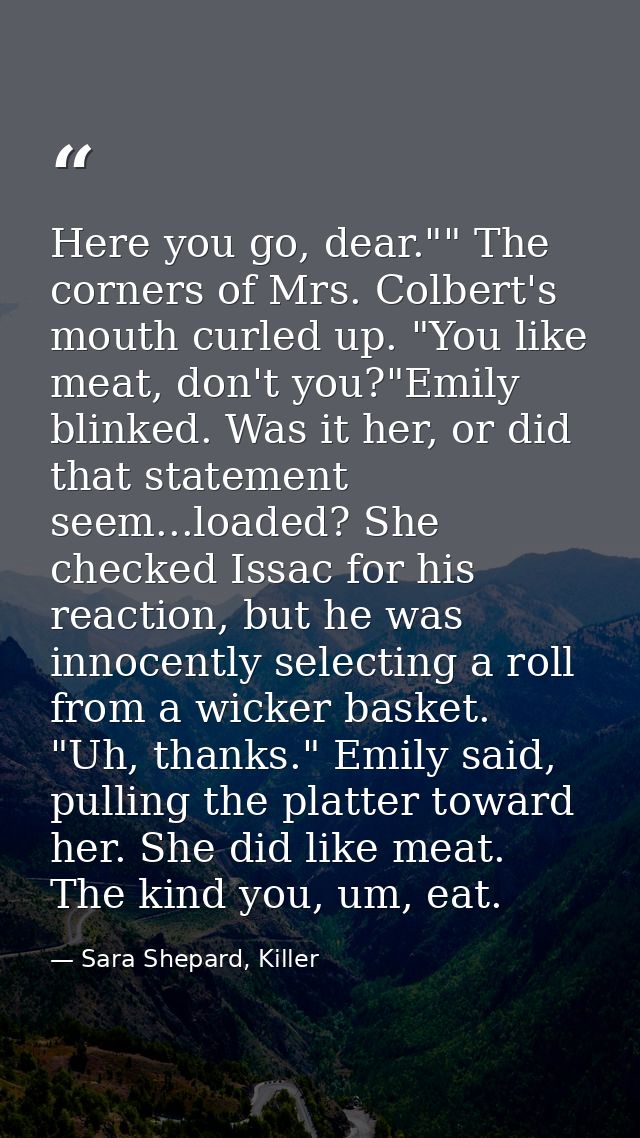 Here you go, dear."" The corners of Mrs. Colbert's mouth curled up. "You like meat, don't you?"Emily blinked. Was it her — Sara Shepard, Killer
