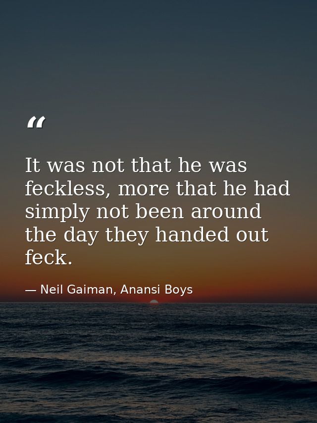 It was not that he was feckless, more that he had simply not been around the day they handed out feck. — Neil Gaiman, Anansi Boys