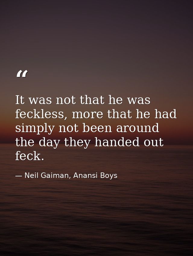 It was not that he was feckless, more that he had simply not been around the day they handed out feck. — Neil Gaiman, Anansi Boys