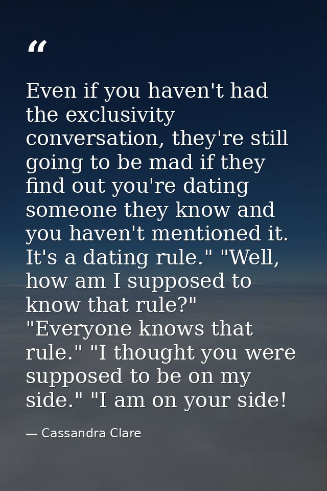 Even if you haven't had the exclusivity conversation, they're still going to be mad if they find out you're dating someo — Cassandra Clare