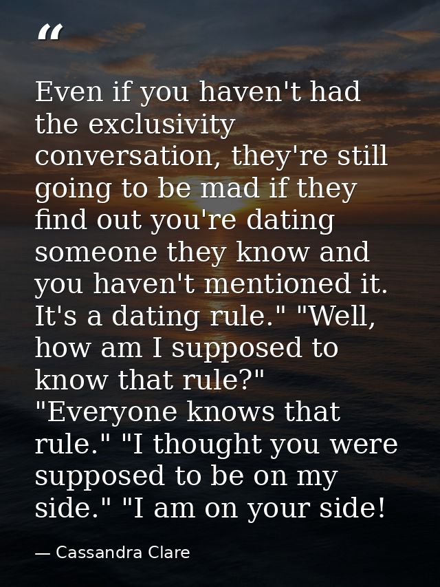 Even if you haven't had the exclusivity conversation, they're still going to be mad if they find out you're dating someo — Cassandra Clare