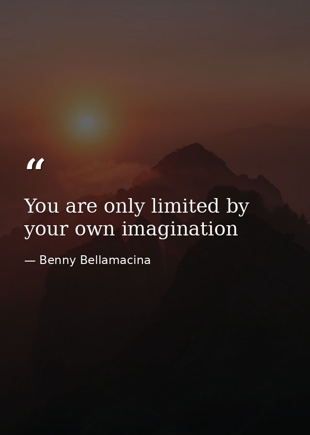 You are only limited by your own imagination — Benny Bellamacina