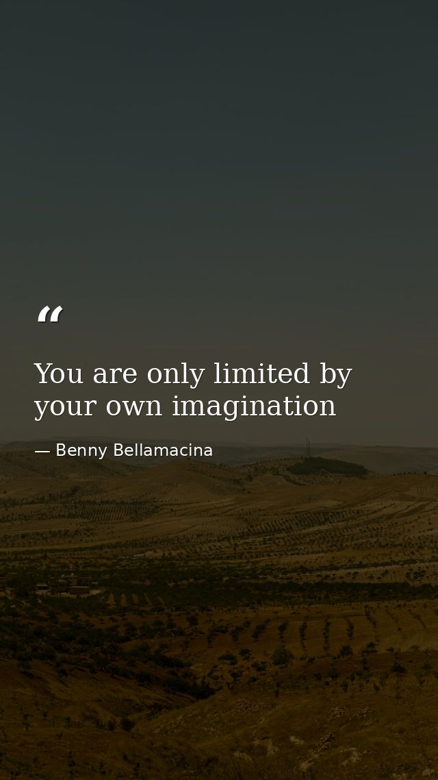 You are only limited by your own imagination — Benny Bellamacina