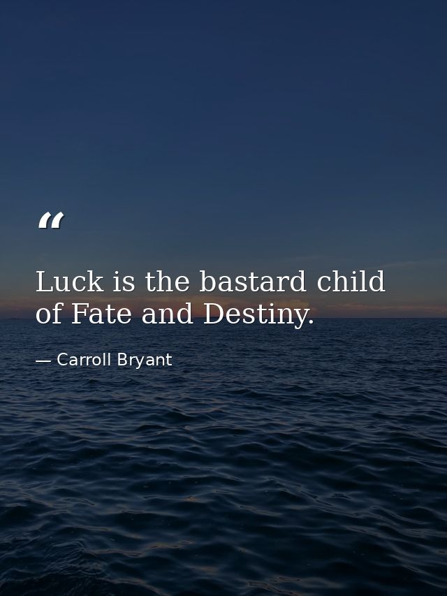 Luck is the bastard child of Fate and Destiny. — Carroll Bryant