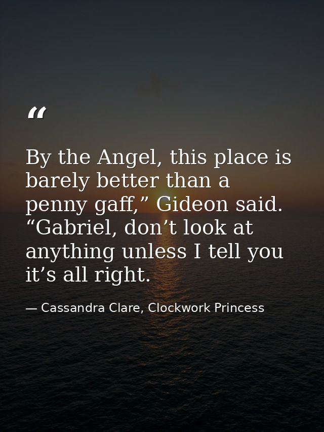 By the Angel, this place is barely better than a penny gaff,” Gideon said. “Gabriel, don’t look at anything unless I tel — Cassandra Clare, Clockwork Princess