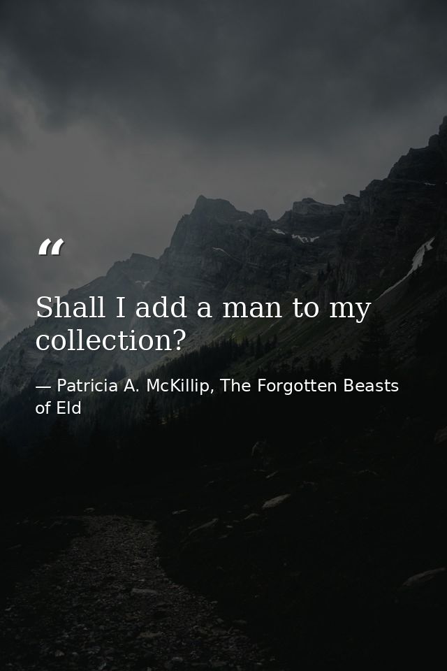 Shall I add a man to my collection? — Patricia A. McKillip, The Forgotten Beasts of Eld