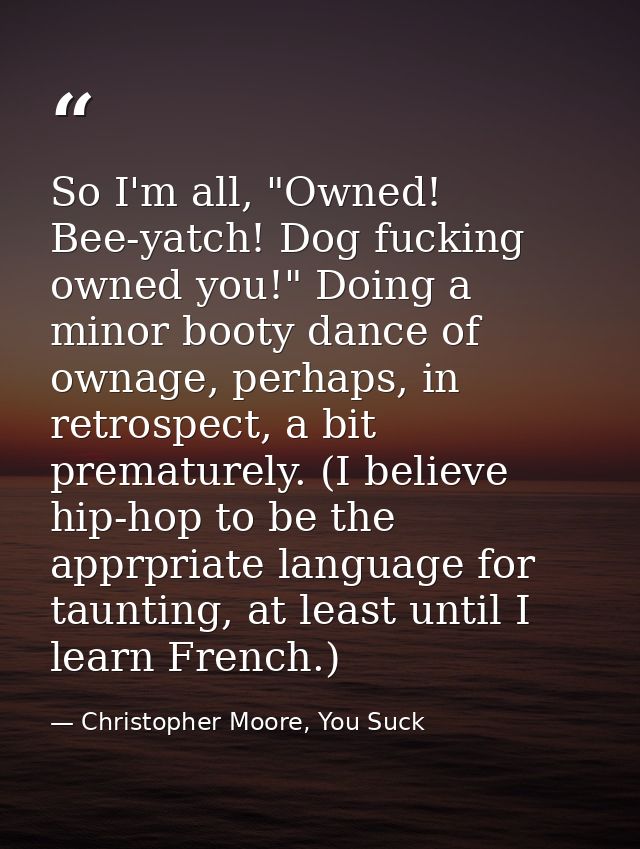 So I'm all, "Owned! Bee-yatch! Dog fucking owned you!" Doing a minor booty dance of ownage, perhaps, in retrospect, a bi — Christopher Moore, You Suck
