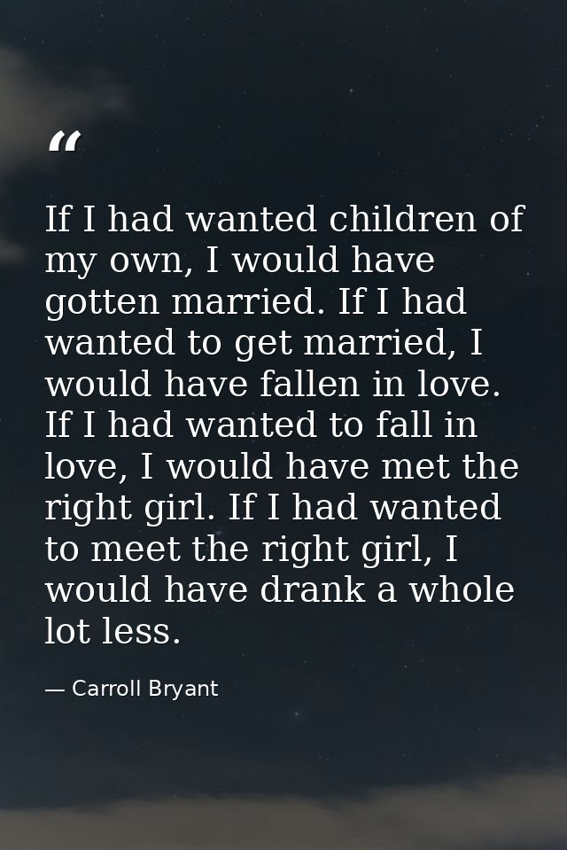 If I had wanted children of my own, I would have gotten married. If I had wanted to get married, I would have fallen in  — Carroll Bryant