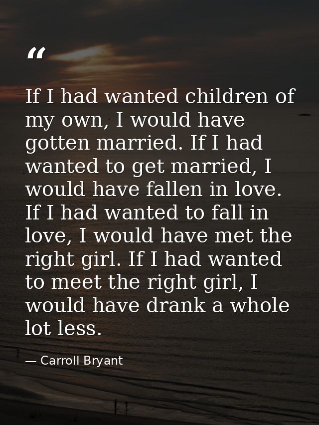 If I had wanted children of my own, I would have gotten married. If I had wanted to get married, I would have fallen in  — Carroll Bryant