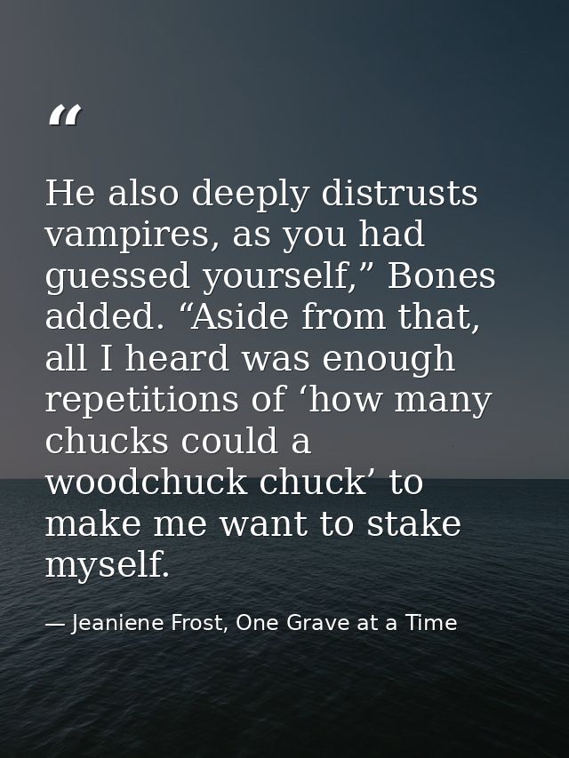 He also deeply distrusts vampires, as you had guessed yourself,” Bones added. “Aside from that, all I heard was enough r — Jeaniene Frost, One Grave at a Time
