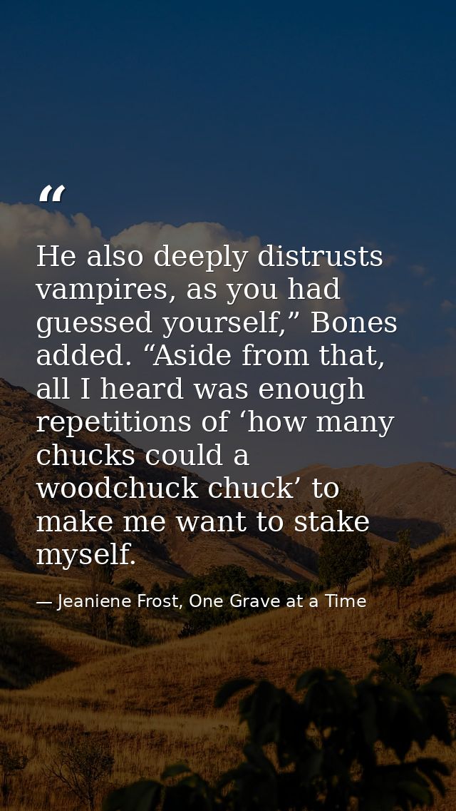 He also deeply distrusts vampires, as you had guessed yourself,” Bones added. “Aside from that, all I heard was enough r — Jeaniene Frost, One Grave at a Time