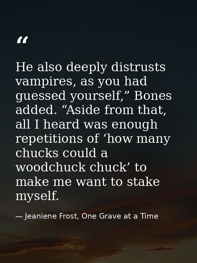He also deeply distrusts vampires, as you had guessed yourself,” Bones added. “Aside from that, all I heard was enough r — Jeaniene Frost, One Grave at a Time