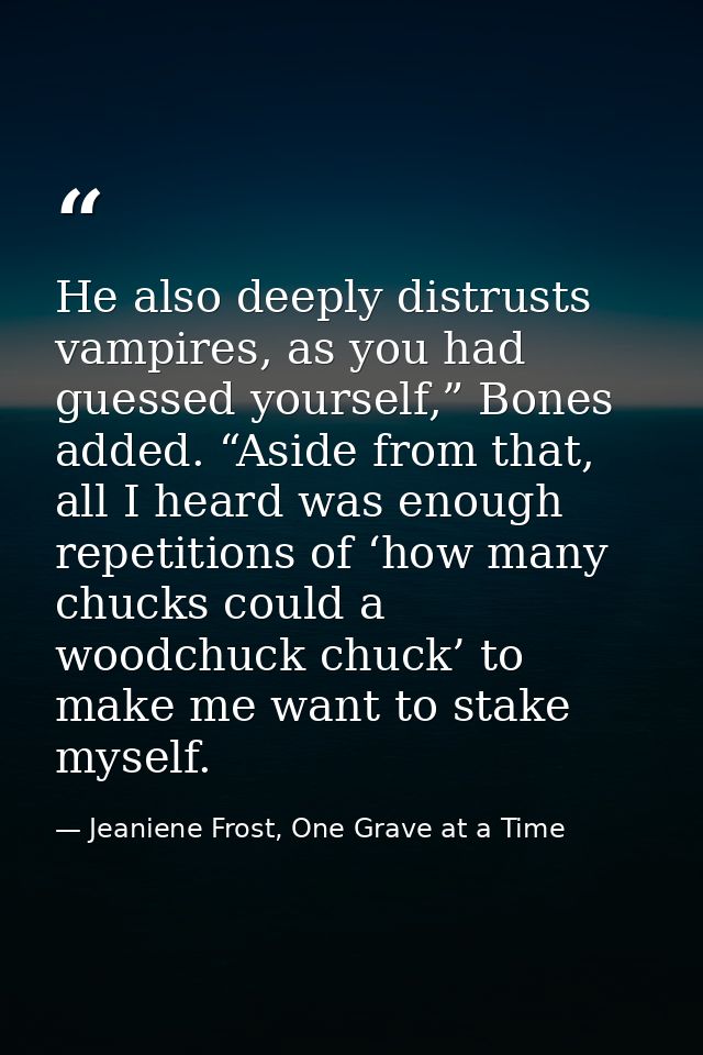 He also deeply distrusts vampires, as you had guessed yourself,” Bones added. “Aside from that, all I heard was enough r — Jeaniene Frost, One Grave at a Time