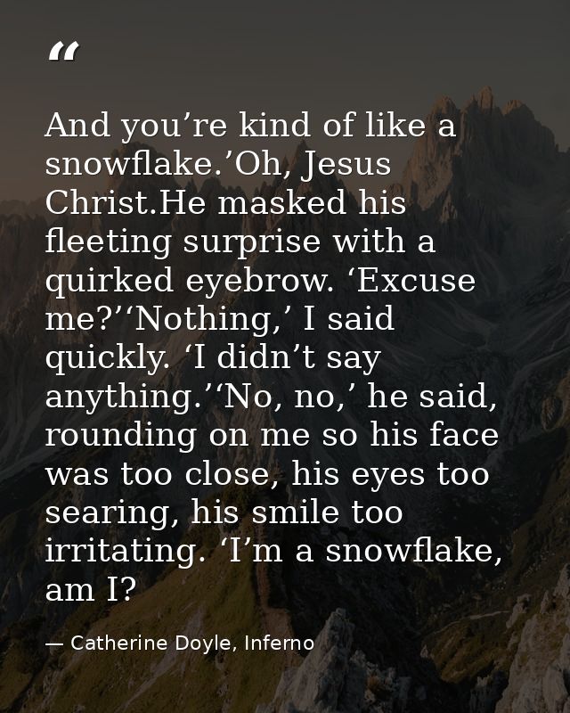 And you’re kind of like a snowflake.’Oh, Jesus Christ.He masked his fleeting surprise with a quirked eyebrow. ‘Excuse me — Catherine Doyle, Inferno