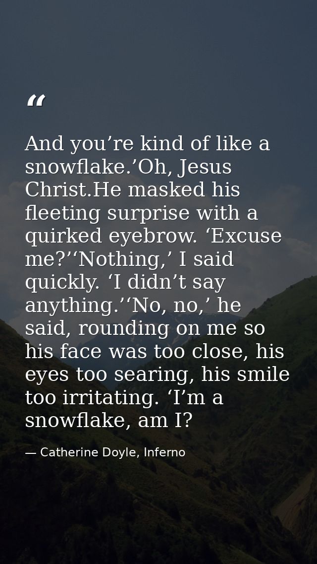 And you’re kind of like a snowflake.’Oh, Jesus Christ.He masked his fleeting surprise with a quirked eyebrow. ‘Excuse me — Catherine Doyle, Inferno