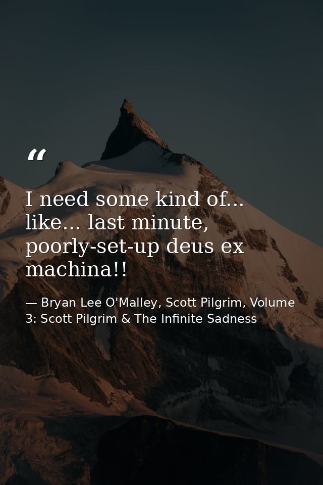 I need some kind of... like... last minute, poorly-set-up deus ex machina!! — Bryan Lee O'Malley, Scott Pilgrim, Volume 3: Scott Pilgrim & The Infinite Sadness