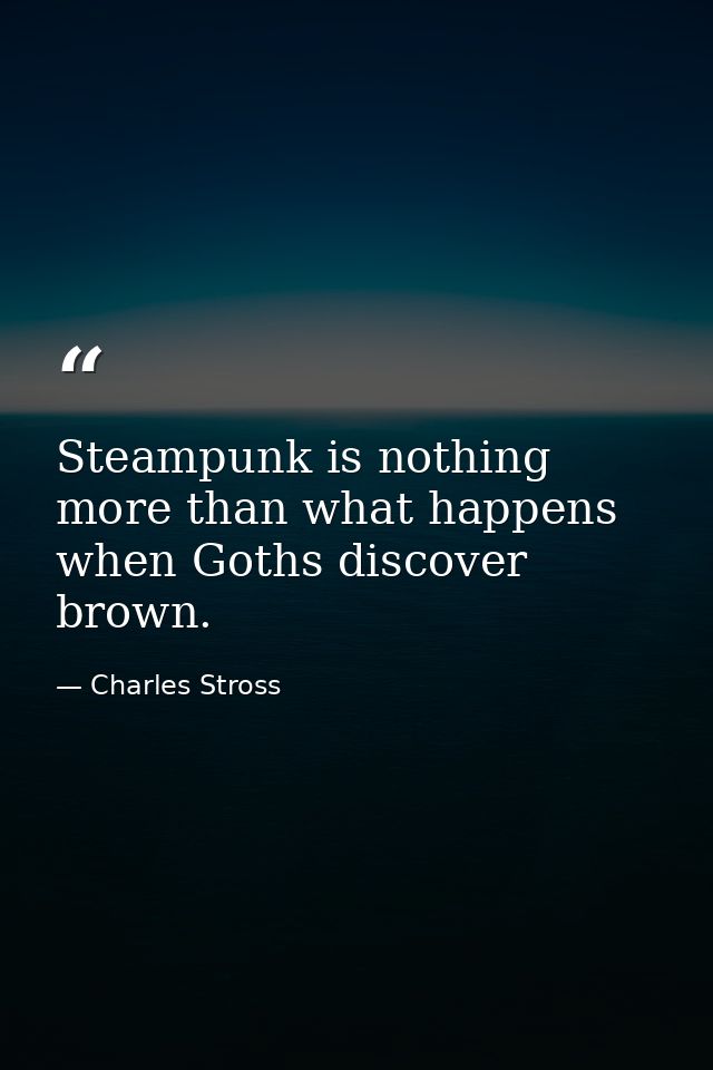 Steampunk is nothing more than what happens when Goths discover brown. — Charles Stross