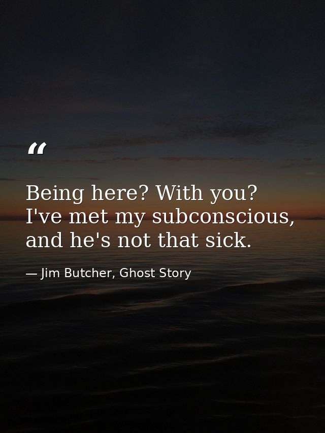 Being here? With you? I've met my subconscious, and he's not that sick. — Jim Butcher, Ghost Story