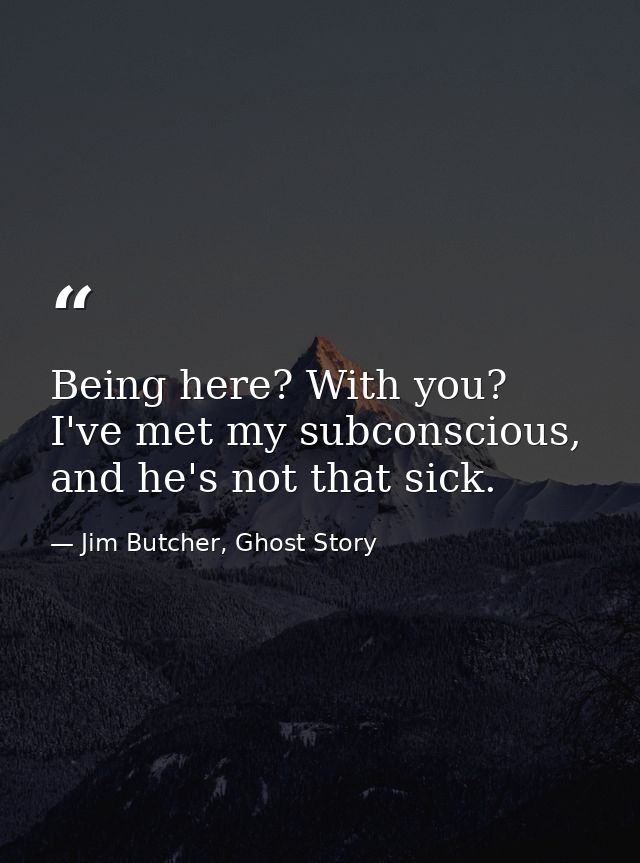 Being here? With you? I've met my subconscious, and he's not that sick. — Jim Butcher, Ghost Story