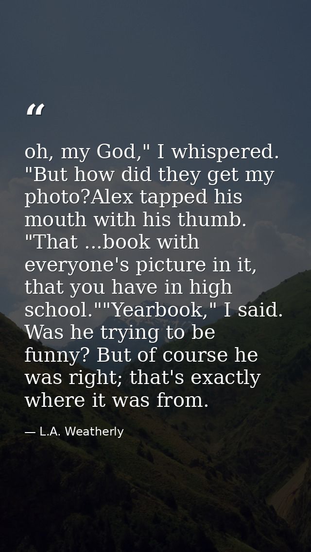oh, my God," I whispered. "But how did they get my photo?Alex tapped his mouth with his thumb. "That ...book with everyo — L.A. Weatherly