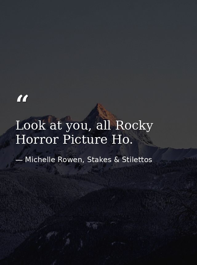Look at you, all Rocky Horror Picture Ho. — Michelle Rowen, Stakes & Stilettos