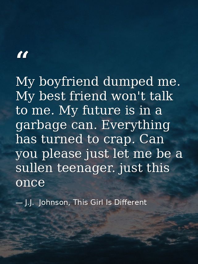 My boyfriend dumped me. My best friend won't talk to me. My future is in a garbage can. Everything has turned to crap. C — J.J.  Johnson, This Girl Is Different