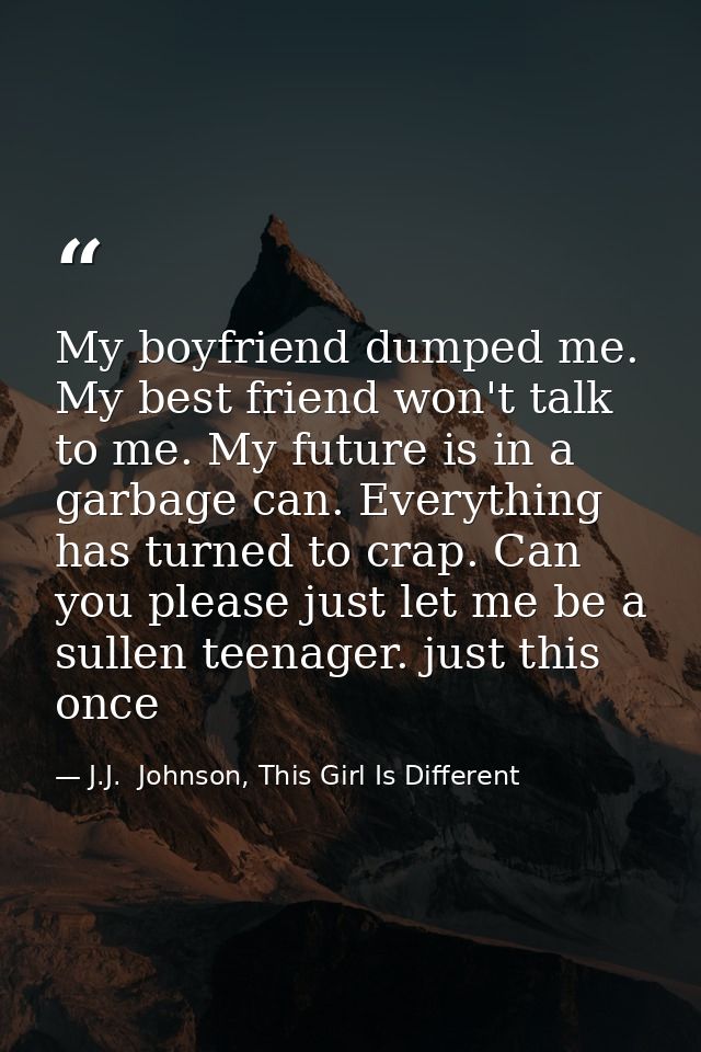 My boyfriend dumped me. My best friend won't talk to me. My future is in a garbage can. Everything has turned to crap. C — J.J.  Johnson, This Girl Is Different