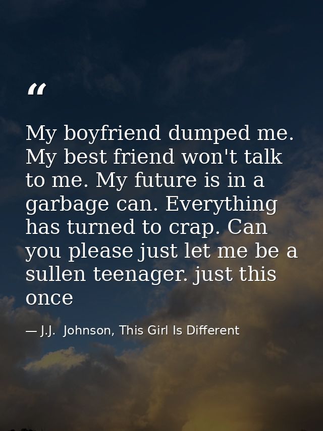 My boyfriend dumped me. My best friend won't talk to me. My future is in a garbage can. Everything has turned to crap. C — J.J.  Johnson, This Girl Is Different