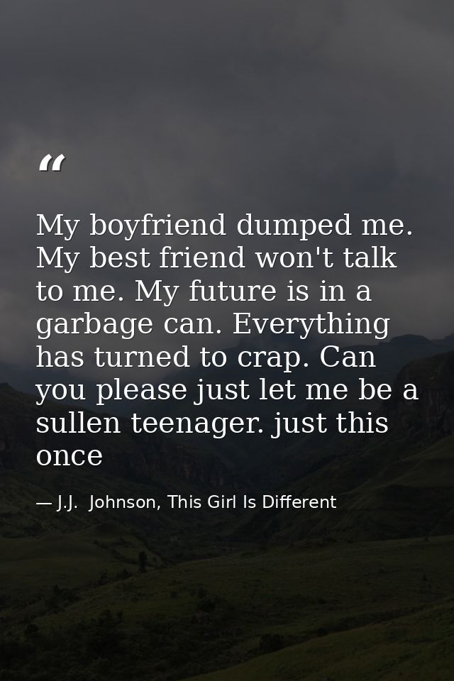 My boyfriend dumped me. My best friend won't talk to me. My future is in a garbage can. Everything has turned to crap. C — J.J.  Johnson, This Girl Is Different