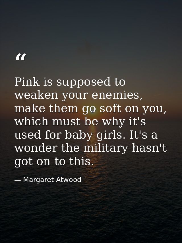 Pink is supposed to weaken your enemies, make them go soft on you, which must be why it's used for baby girls. It's a wo — Margaret Atwood
