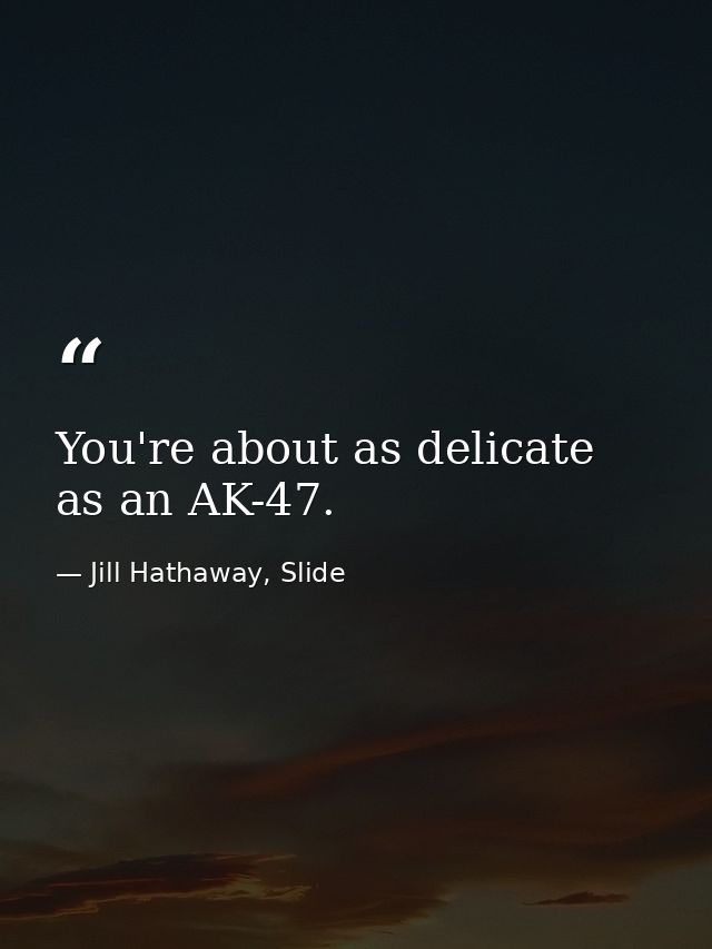 You're about as delicate as an AK-47. — Jill Hathaway, Slide