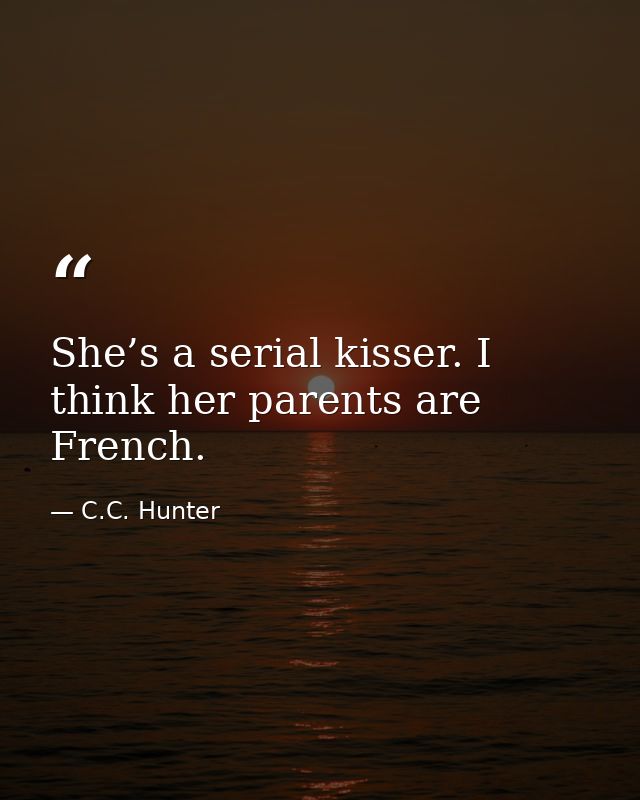 She’s a serial kisser. I think her parents are French. — C.C. Hunter