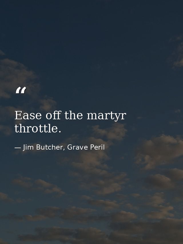 Ease off the martyr throttle. — Jim Butcher, Grave Peril