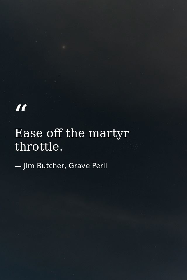 Ease off the martyr throttle. — Jim Butcher, Grave Peril