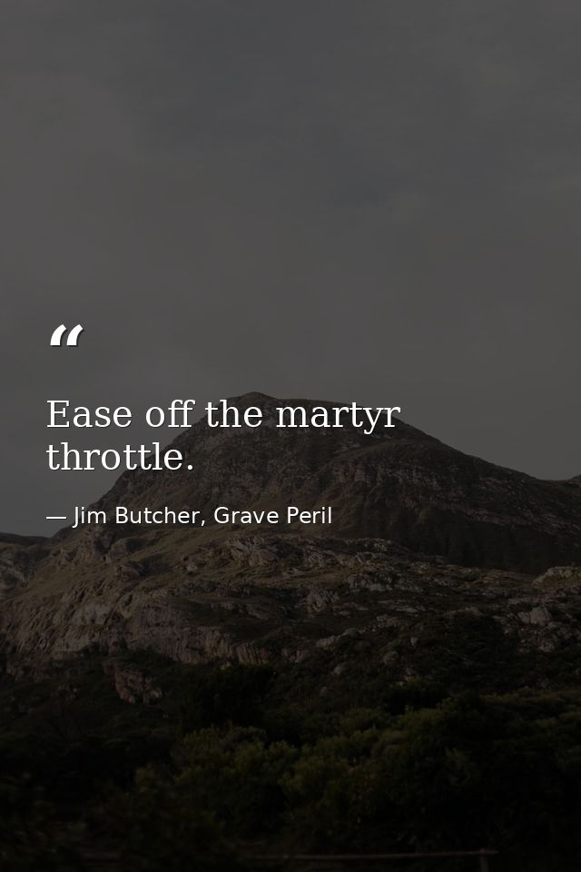 Ease off the martyr throttle. — Jim Butcher, Grave Peril