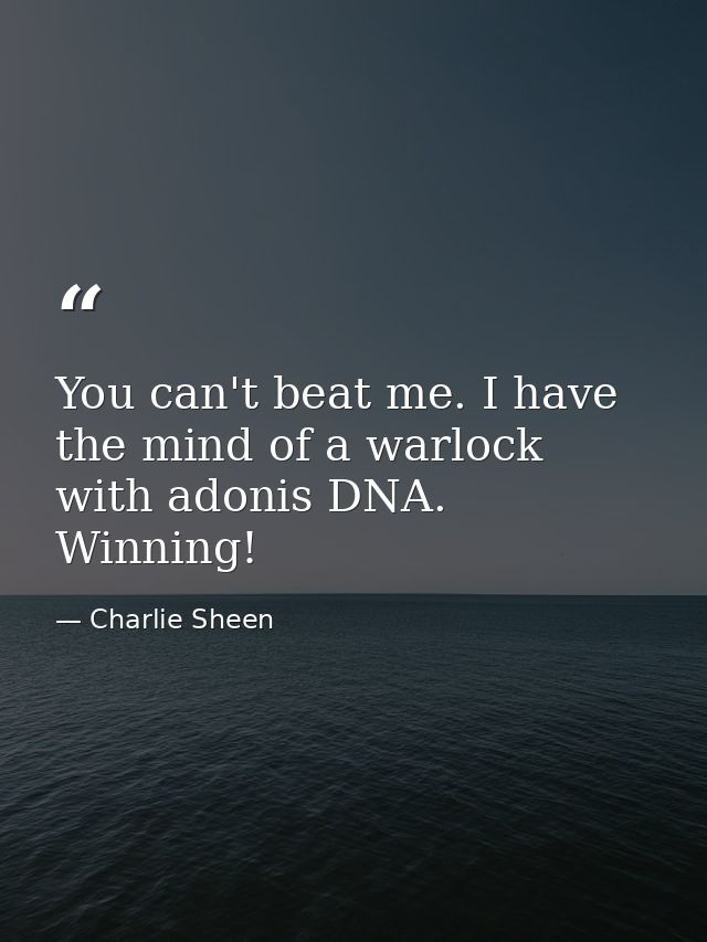You can't beat me. I have the mind of a warlock with adonis DNA. Winning! — Charlie Sheen