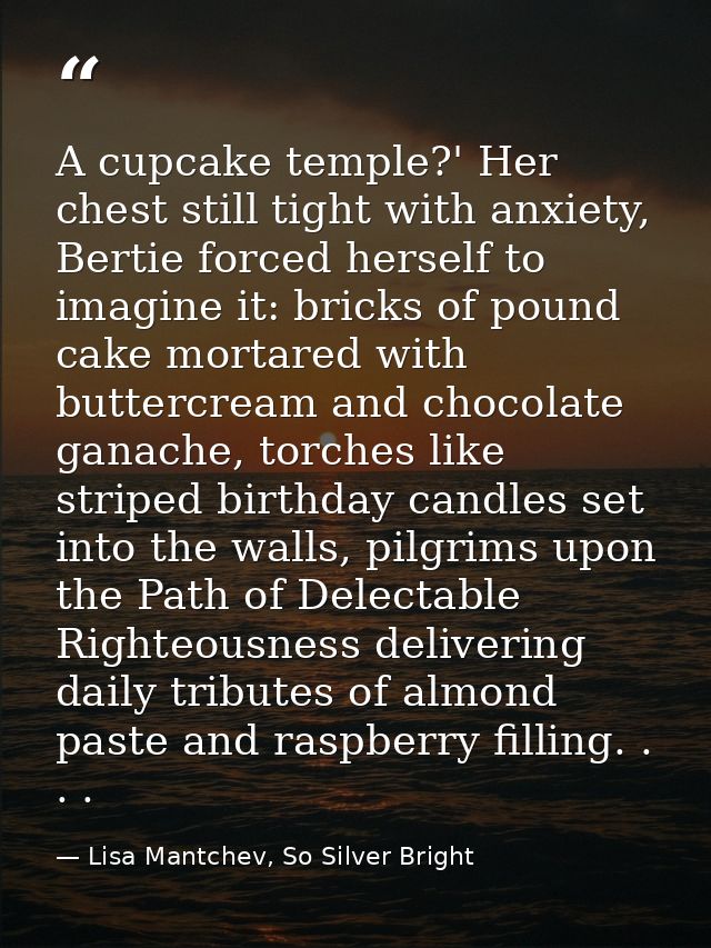 A cupcake temple?' Her chest still tight with anxiety, Bertie forced herself to imagine it: bricks of pound cake mortare — Lisa Mantchev, So Silver Bright