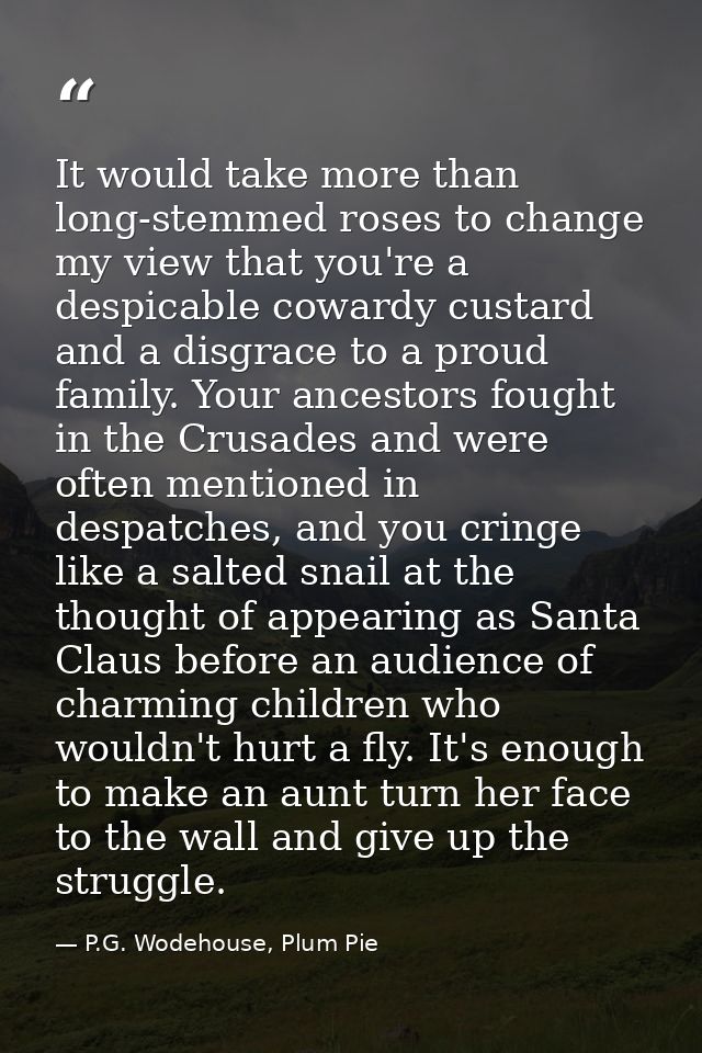 It would take more than long-stemmed roses to change my view that you're a despicable cowardy custard and a disgrace to  — P.G. Wodehouse, Plum Pie