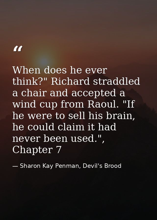 When does he ever think?" Richard straddled a chair and accepted a wind cup from Raoul. "If he were to sell his brain, h — Sharon Kay Penman, Devil's Brood