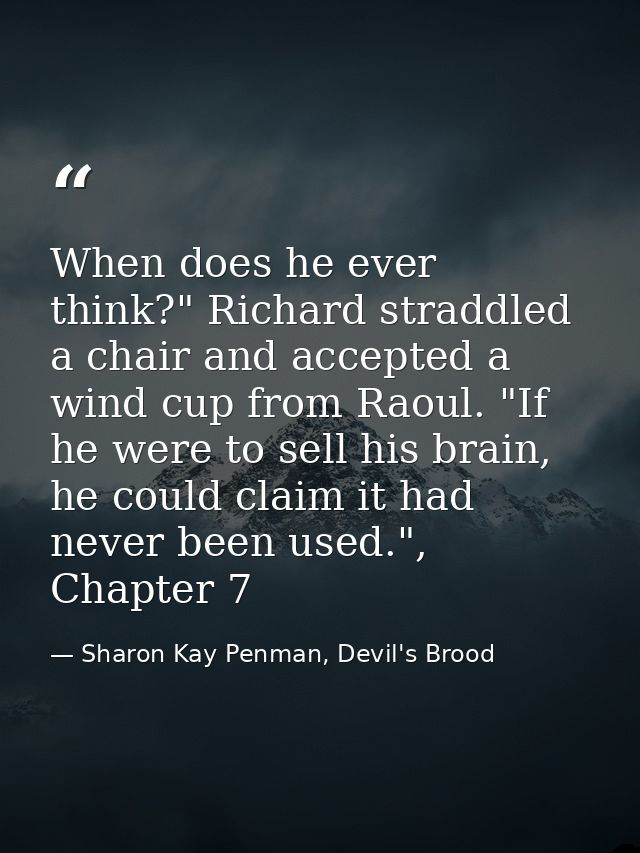 When does he ever think?" Richard straddled a chair and accepted a wind cup from Raoul. "If he were to sell his brain, h — Sharon Kay Penman, Devil's Brood