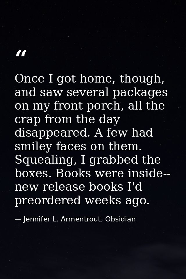 Once I got home, though, and saw several packages on my front porch, all the crap from the day disappeared. A few had sm — Jennifer L. Armentrout, Obsidian