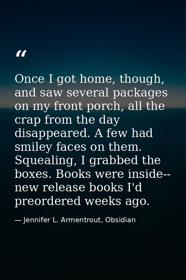 Once I got home, though, and saw several packages on my front porch, all the crap from the day disappeared. A few had sm — Jennifer L. Armentrout, Obsidian