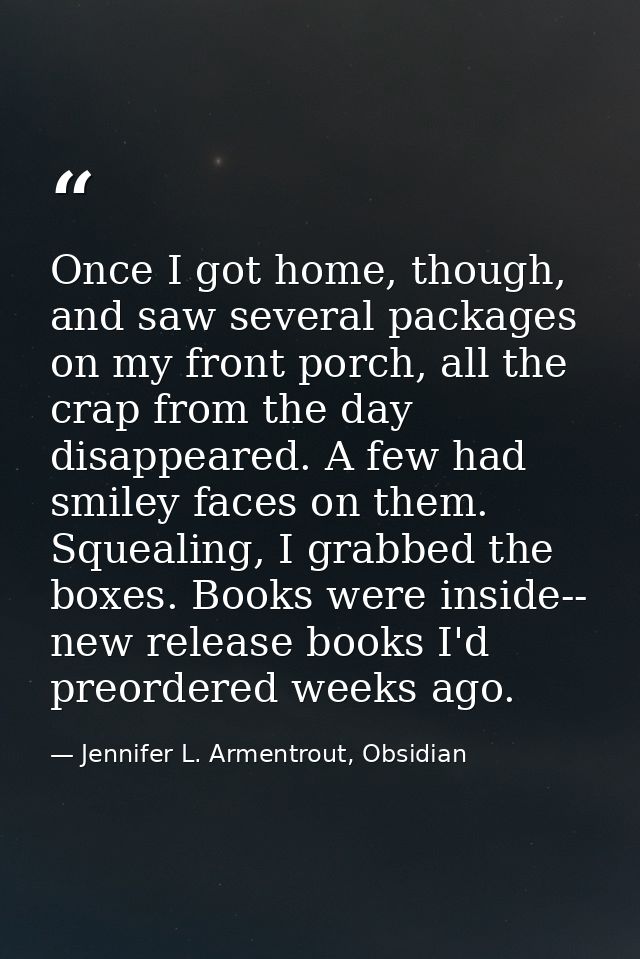 Once I got home, though, and saw several packages on my front porch, all the crap from the day disappeared. A few had sm — Jennifer L. Armentrout, Obsidian