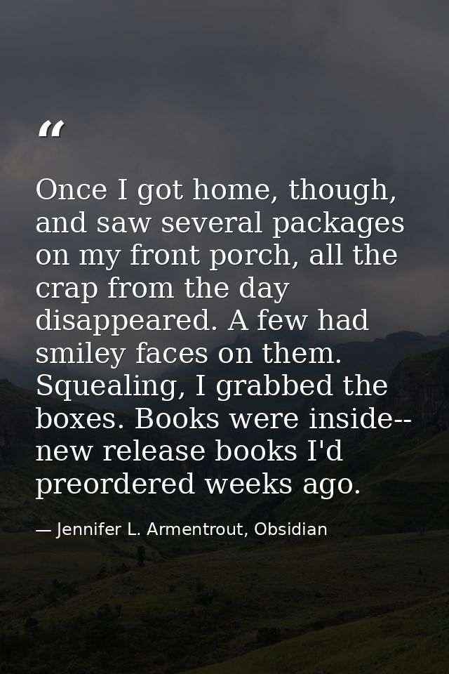 Once I got home, though, and saw several packages on my front porch, all the crap from the day disappeared. A few had sm — Jennifer L. Armentrout, Obsidian