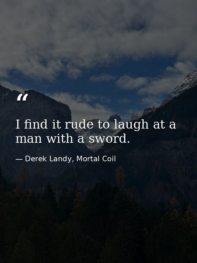 I find it rude to laugh at a man with a sword. — Derek Landy, Mortal Coil