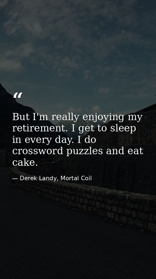 But I'm really enjoying my retirement. I get to sleep in every day. I do crossword puzzles and eat cake. — Derek Landy, Mortal Coil