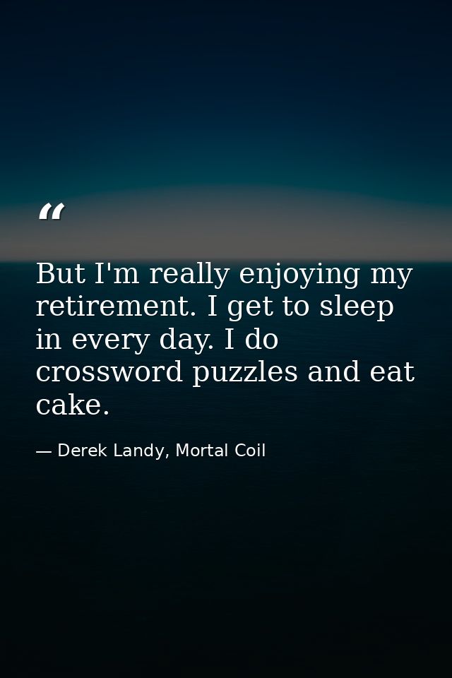 But I'm really enjoying my retirement. I get to sleep in every day. I do crossword puzzles and eat cake. — Derek Landy, Mortal Coil