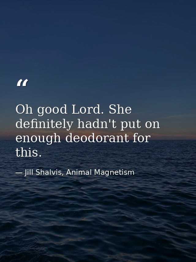 Oh good Lord. She definitely hadn't put on enough deodorant for this. — Jill Shalvis, Animal Magnetism