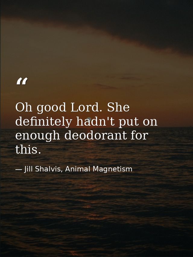 Oh good Lord. She definitely hadn't put on enough deodorant for this. — Jill Shalvis, Animal Magnetism