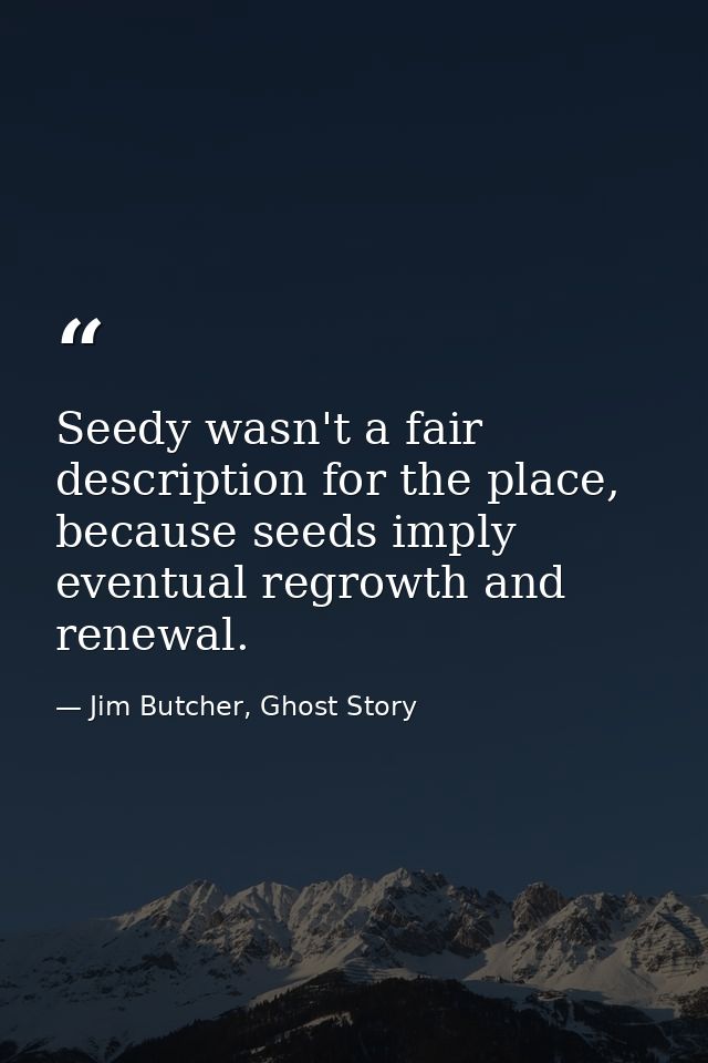 Seedy wasn't a fair description for the place, because seeds imply eventual regrowth and renewal. — Jim Butcher, Ghost Story